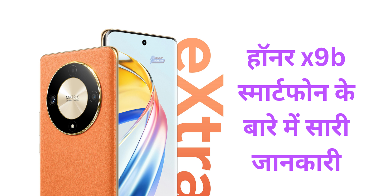 Honor x9b स्मार्टफोन के बारे में सारी जानकारी