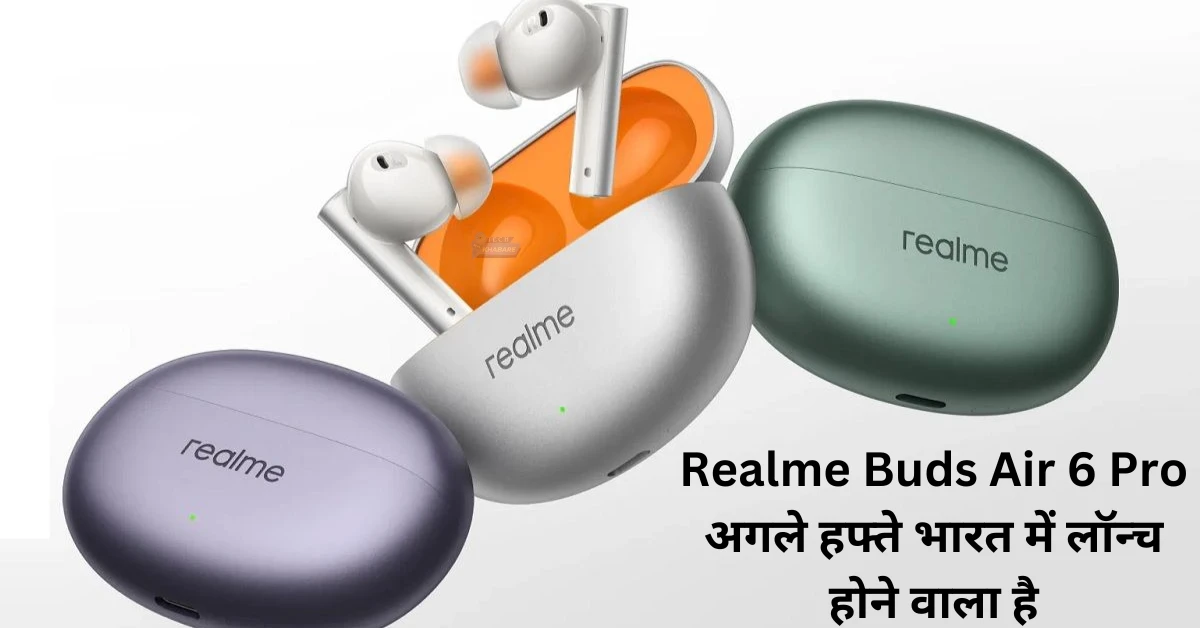 Realme Buds Air 6 Pro अगले हफ्ते भारत में लॉन्च होने वाला है